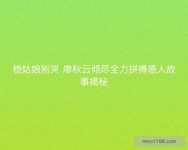 稳姑娘别哭 廖秋云倾尽全力拼搏感人故事揭秘