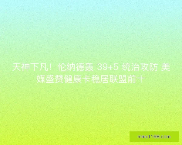 天神下凡！伦纳德轰 39+5 统治攻防 美媒盛赞健康卡稳居联盟前十