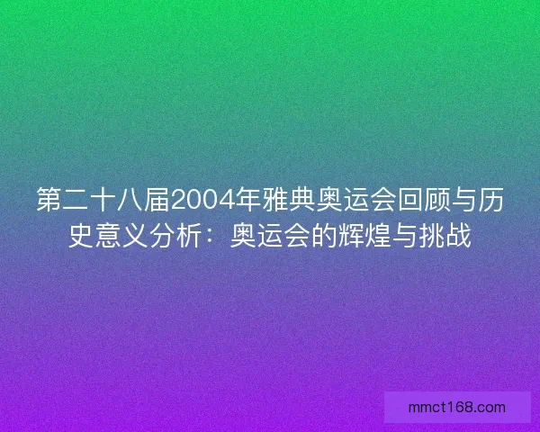 第二十八届2004年雅典奥运会回顾与历史意义分析：奥运会的辉煌与挑战