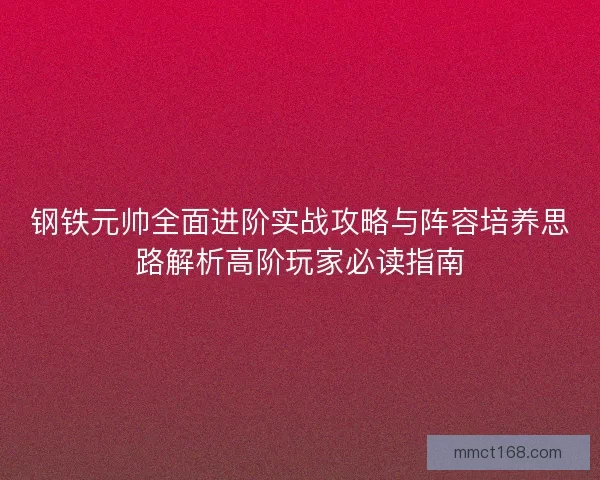 钢铁元帅全面进阶实战攻略与阵容培养思路解析高阶玩家必读指南