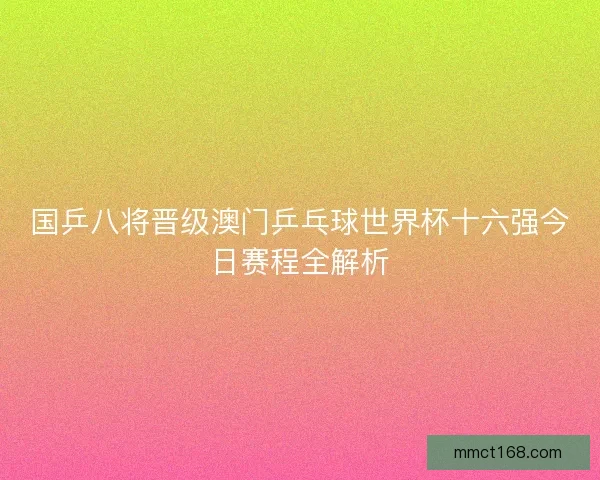 国乒八将晋级澳门乒乓球世界杯十六强今日赛程全解析