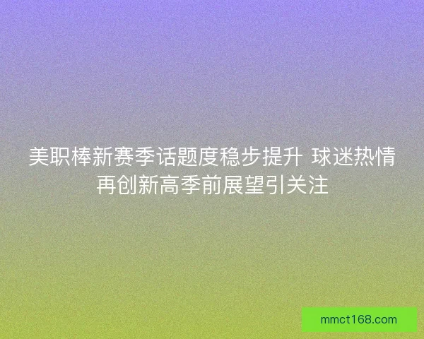 美职棒新赛季话题度稳步提升 球迷热情再创新高季前展望引关注