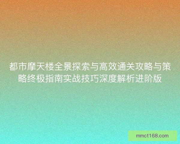 都市摩天楼全景探索与高效通关攻略与策略终极指南实战技巧深度解析进阶版