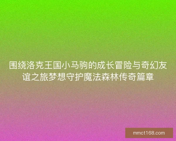 围绕洛克王国小马驹的成长冒险与奇幻友谊之旅梦想守护魔法森林传奇篇章