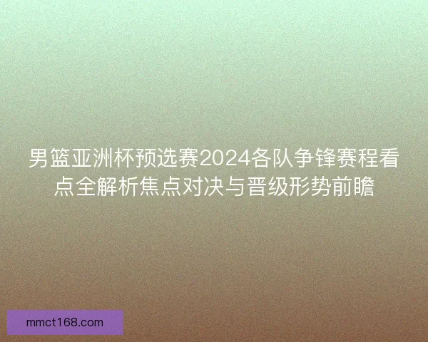 男篮亚洲杯预选赛2024各队争锋赛程看点全解析焦点对决与晋级形势前瞻